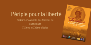 [EXPOSITION] Périple pour la liberté : histoire et combats des femmes de Guadeloupe – XIXe et XXe siècles